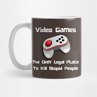 Video Games, The Only Legal Place To Kill.. Mug